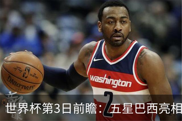 世界杯第3日前瞻：五星巴西亮相 亚足联球队面临“欧洲大考”