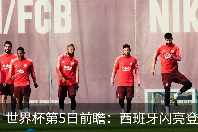 世界杯第5日前瞻：西班牙闪亮登场 伊沙亮相力争开门红