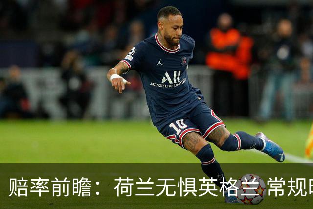 赔率前瞻：荷兰无惧英格兰 常规时间有望不败
